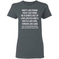 Party Like Frank Fight Like Fiona Be A Genius Like Lip Love Like Kev And V T-Shirts, Hoodies, Long Sleeve 35