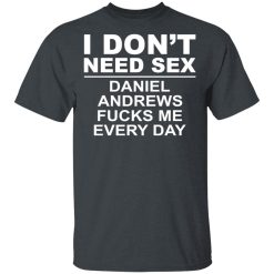 I Don't Need Sex Daniel Andrews Fucks Me Everyday T-Shirts, Hoodies, Long Sleeve 27