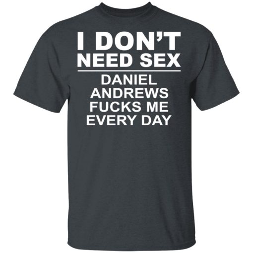 I Don't Need Sex Daniel Andrews Fucks Me Everyday T-Shirts, Hoodies, Long Sleeve 3
