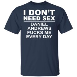 I Don't Need Sex Daniel Andrews Fucks Me Everyday T-Shirts, Hoodies, Long Sleeve 29