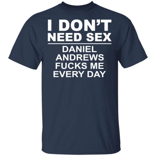 I Don't Need Sex Daniel Andrews Fucks Me Everyday T-Shirts, Hoodies, Long Sleeve 5