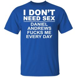 I Don't Need Sex Daniel Andrews Fucks Me Everyday T-Shirts, Hoodies, Long Sleeve 31