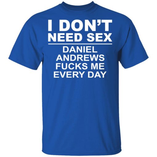 I Don't Need Sex Daniel Andrews Fucks Me Everyday T-Shirts, Hoodies, Long Sleeve 7