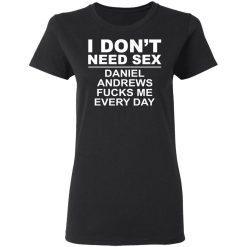 I Don't Need Sex Daniel Andrews Fucks Me Everyday T-Shirts, Hoodies, Long Sleeve 33