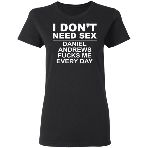 I Don't Need Sex Daniel Andrews Fucks Me Everyday T-Shirts, Hoodies, Long Sleeve 9