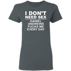 I Don't Need Sex Daniel Andrews Fucks Me Everyday T-Shirts, Hoodies, Long Sleeve 35