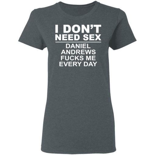 I Don't Need Sex Daniel Andrews Fucks Me Everyday T-Shirts, Hoodies, Long Sleeve 11