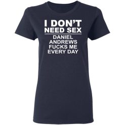 I Don't Need Sex Daniel Andrews Fucks Me Everyday T-Shirts, Hoodies, Long Sleeve 37