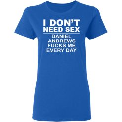 I Don't Need Sex Daniel Andrews Fucks Me Everyday T-Shirts, Hoodies, Long Sleeve 39