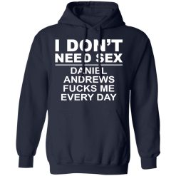 I Don't Need Sex Daniel Andrews Fucks Me Everyday T-Shirts, Hoodies, Long Sleeve 45