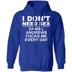I Don't Need Sex Daniel Andrews Fucks Me Everyday T-Shirts, Hoodies, Long Sleeve 49