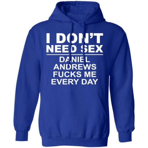 I Don't Need Sex Daniel Andrews Fucks Me Everyday T-Shirts, Hoodies, Long Sleeve 25