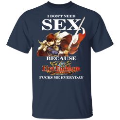 I Don't Need Sex Because Fire Emblem Fucks Me Every Day T-Shirts, Hoodies, Long Sleeve 30