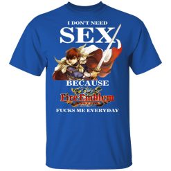 I Don't Need Sex Because Fire Emblem Fucks Me Every Day T-Shirts, Hoodies, Long Sleeve 31