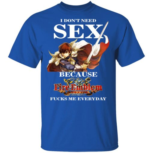 I Don't Need Sex Because Fire Emblem Fucks Me Every Day T-Shirts, Hoodies, Long Sleeve 7