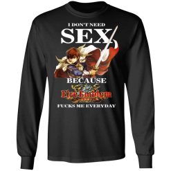 I Don't Need Sex Because Fire Emblem Fucks Me Every Day T-Shirts, Hoodies, Long Sleeve 41