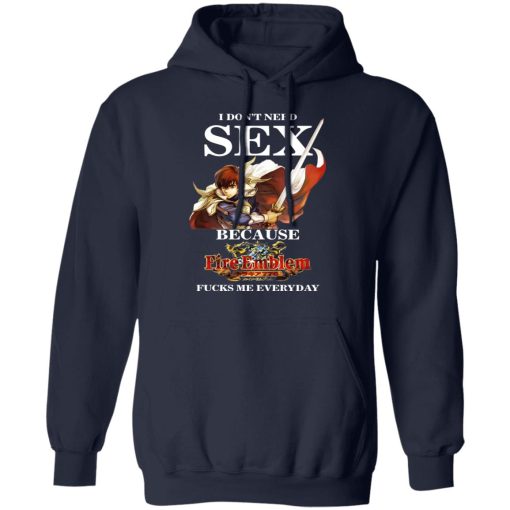 I Don't Need Sex Because Fire Emblem Fucks Me Every Day T-Shirts, Hoodies, Long Sleeve 21