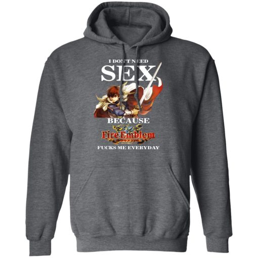 I Don't Need Sex Because Fire Emblem Fucks Me Every Day T-Shirts, Hoodies, Long Sleeve 23