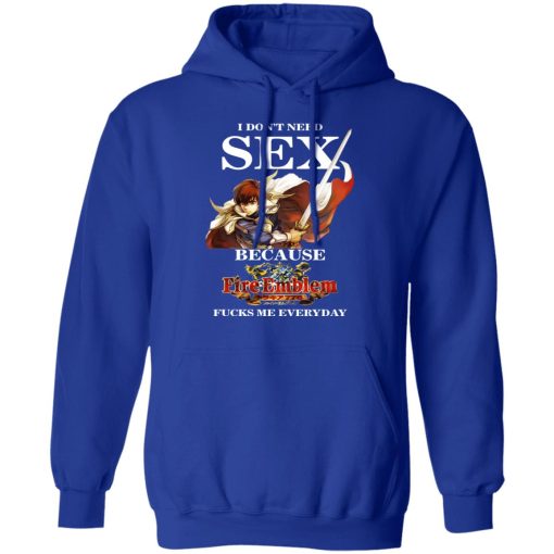 I Don't Need Sex Because Fire Emblem Fucks Me Every Day T-Shirts, Hoodies, Long Sleeve 25