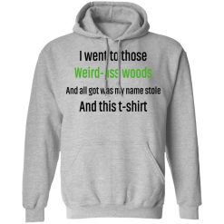I Went To Those Weird-Ass Woods And All Got Was My Name Stolen And This T-Shirt Shirts, Hoodies, Long Sleeve 41