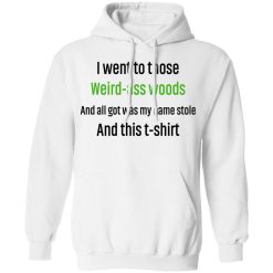 I Went To Those Weird-Ass Woods And All Got Was My Name Stolen And This T-Shirt Shirts, Hoodies, Long Sleeve 43