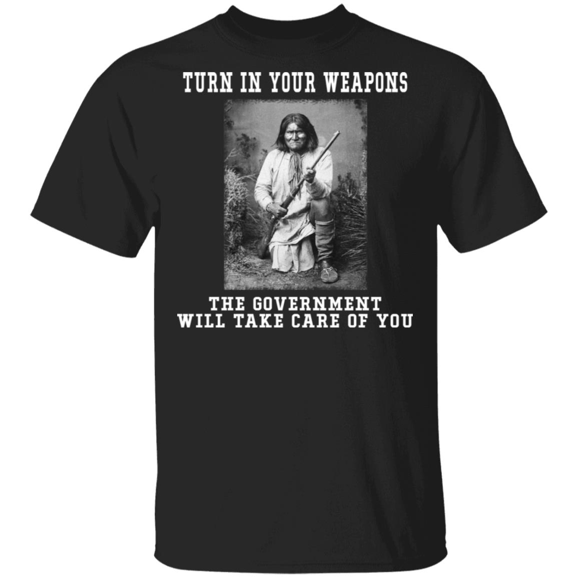 Geronimo Turn In Your Weapons The Will Take Of You T-Shirts, Hoodies, Long Sleeve