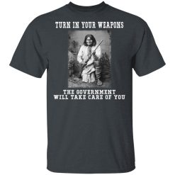 Geronimo Turn In Your Weapons The Government Will Take Care Of You T-Shirts, Hoodies, Long Sleeve 29