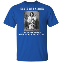 Geronimo Turn In Your Weapons The Government Will Take Care Of You T-Shirts, Hoodies, Long Sleeve Geronimo Turn In Your Weapons The Government Will Take Care Of You T-Shirts, Hoodies, Long Sleeve