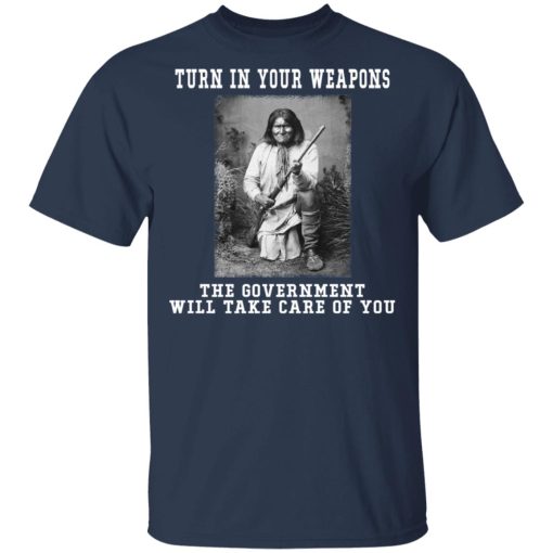 Geronimo Turn In Your Weapons The Government Will Take Care Of You T-Shirts, Hoodies, Long Sleeve 7