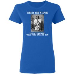 Geronimo Turn In Your Weapons The Government Will Take Care Of You T-Shirts, Hoodies, Long Sleeve 39
