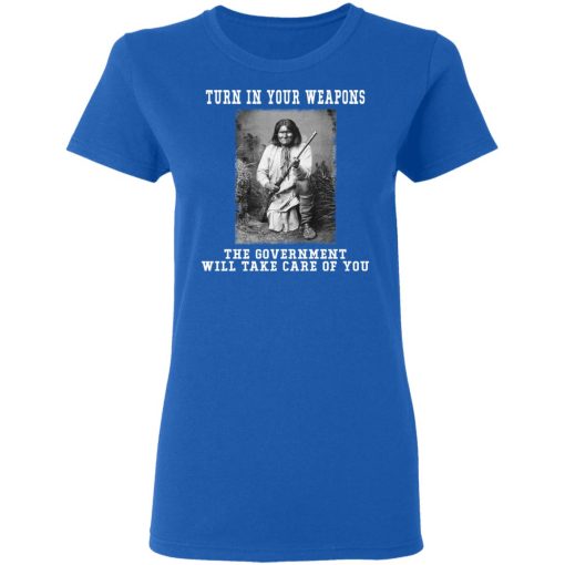 Geronimo Turn In Your Weapons The Government Will Take Care Of You T-Shirts, Hoodies, Long Sleeve 15