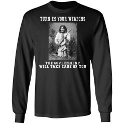 Geronimo Turn In Your Weapons The Government Will Take Care Of You T-Shirts, Hoodies, Long Sleeve 41