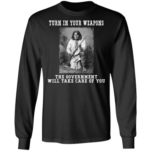 Geronimo Turn In Your Weapons The Government Will Take Care Of You T-Shirts, Hoodies, Long Sleeve 17