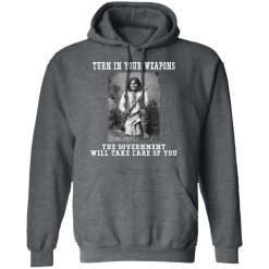 Geronimo Turn In Your Weapons The Government Will Take Care Of You T-Shirts, Hoodies, Long Sleeve 47