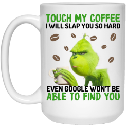 The Grinch Touch My Coffee I Will Slap You So Hard Even Google Won't Be Able To Find You Mug 5