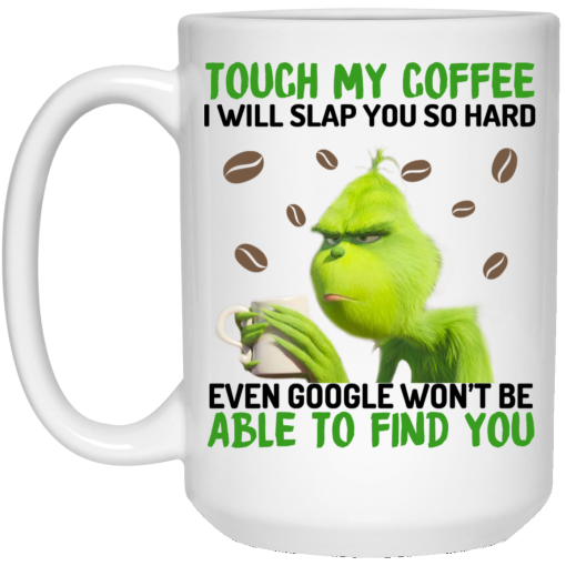 The Grinch Touch My Coffee I Will Slap You So Hard Even Google Won't Be Able To Find You Mug 3