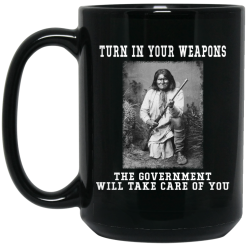 Geronimo Turn In Your Weapons The Government Will Take Care Of You Mug 5