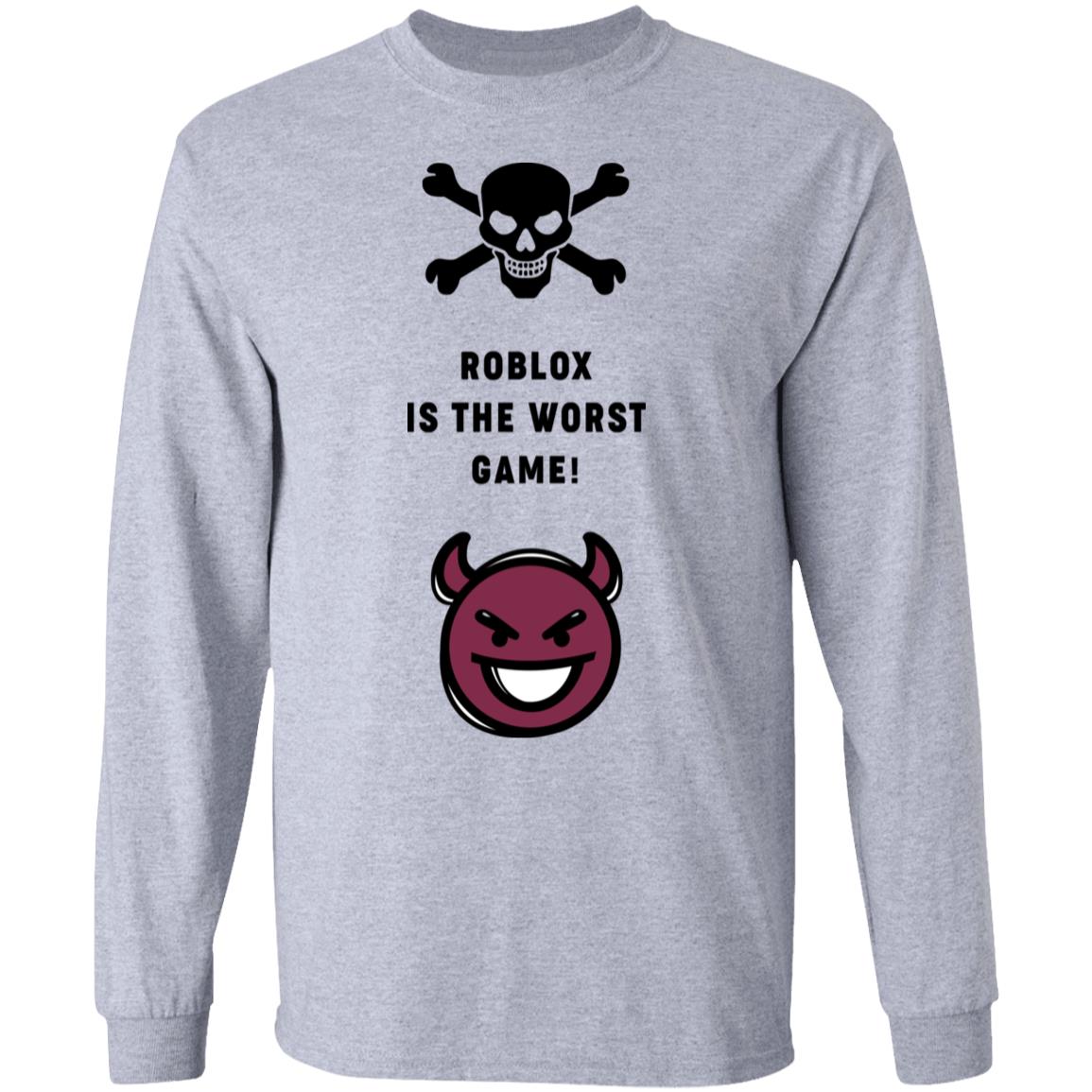 Roblox Is The Worst Game Funny Roblox T Shirts Hoodies Long Sleeve - funny roblox shirts and not bad