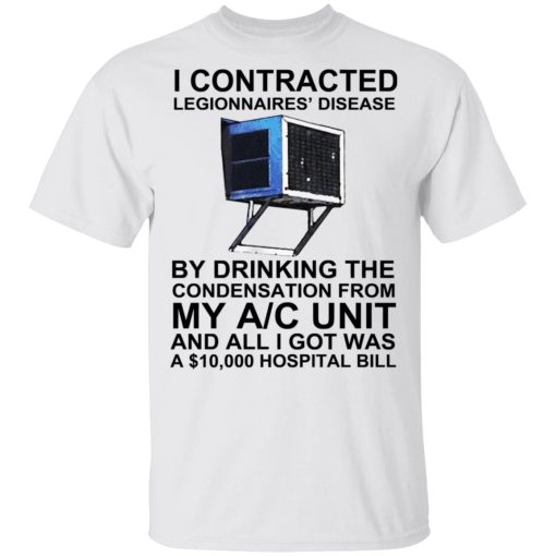 I Contracted Legionnaires' Disease By Drinking The Condensation From My AC Unit T-Shirts, Hoodies, Long Sleeve 3