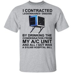 I Contracted Legionnaires' Disease By Drinking The Condensation From My AC Unit T-Shirts, Hoodies, Long Sleeve 27
