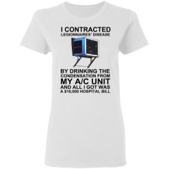 I Contracted Legionnaires' Disease By Drinking The Condensation From My AC Unit T-Shirts, Hoodies, Long Sleeve 32