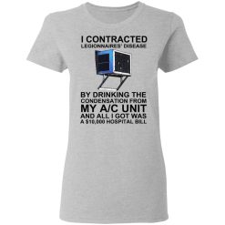 I Contracted Legionnaires' Disease By Drinking The Condensation From My AC Unit T-Shirts, Hoodies, Long Sleeve 33