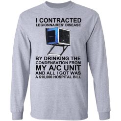 I Contracted Legionnaires' Disease By Drinking The Condensation From My AC Unit T-Shirts, Hoodies, Long Sleeve 35