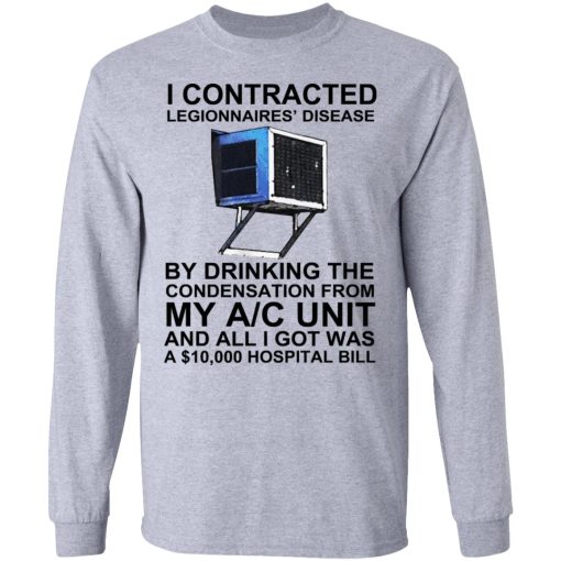 I Contracted Legionnaires' Disease By Drinking The Condensation From My AC Unit T-Shirts, Hoodies, Long Sleeve 14
