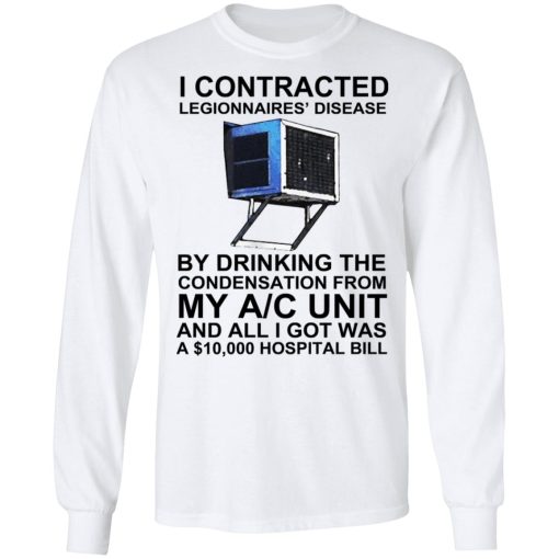 I Contracted Legionnaires' Disease By Drinking The Condensation From My AC Unit T-Shirts, Hoodies, Long Sleeve 15