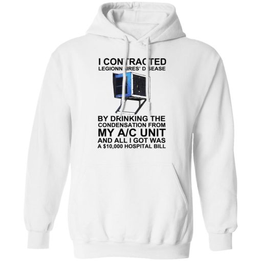 I Contracted Legionnaires' Disease By Drinking The Condensation From My AC Unit T-Shirts, Hoodies, Long Sleeve 21