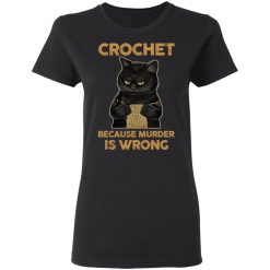 Black Cat Crochet Because Murder Is Wrong T-Shirts, Hoodies, Long Sleeve 33
