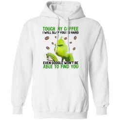 The Grinch Touch My Coffee I Will Slap You So Hard Even Google Won't Be Able To Find You T-Shirts, Hoodies, Long Sleeve 44