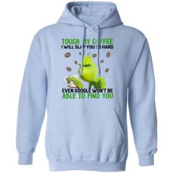 The Grinch Touch My Coffee I Will Slap You So Hard Even Google Won't Be Able To Find You T-Shirts, Hoodies, Long Sleeve 45