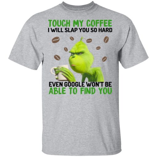 The Grinch Touch My Coffee I Will Slap You So Hard Even Google Won't Be Able To Find You T-Shirts, Hoodies, Long Sleeve 5